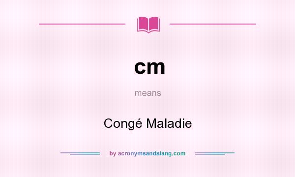 What does cm mean? It stands for Congé Maladie