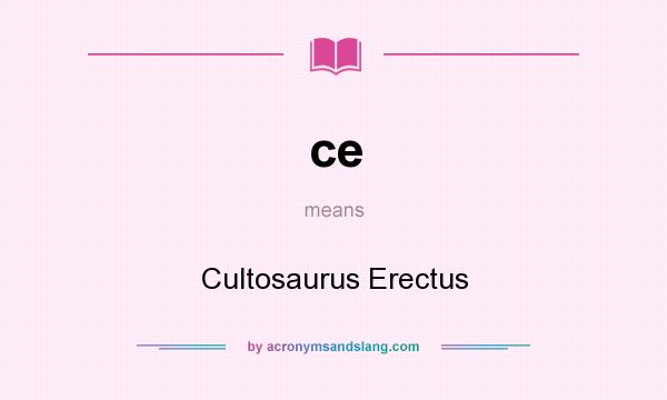 What does ce mean? It stands for Cultosaurus Erectus