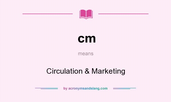 What does cm mean? It stands for Circulation & Marketing