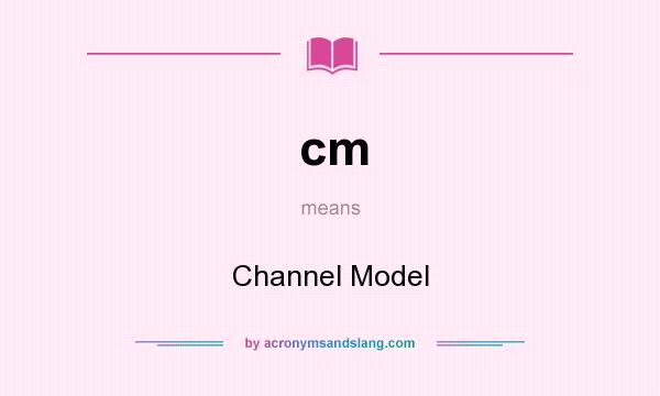 What does cm mean? It stands for Channel Model