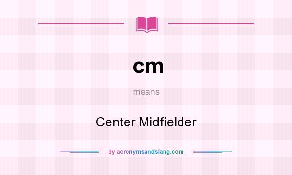 What does cm mean? It stands for Center Midfielder