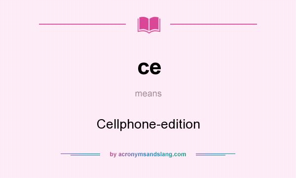 What does ce mean? It stands for Cellphone-edition