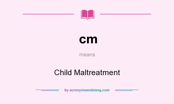 What does cm mean? It stands for Child Maltreatment