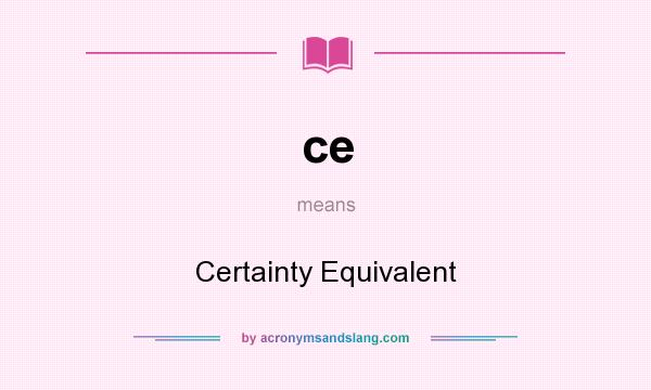 What does ce mean? It stands for Certainty Equivalent