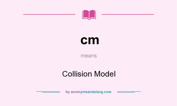 What does cm mean? It stands for Collision Model