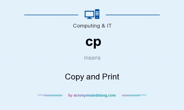 What does cp mean? It stands for Copy and Print