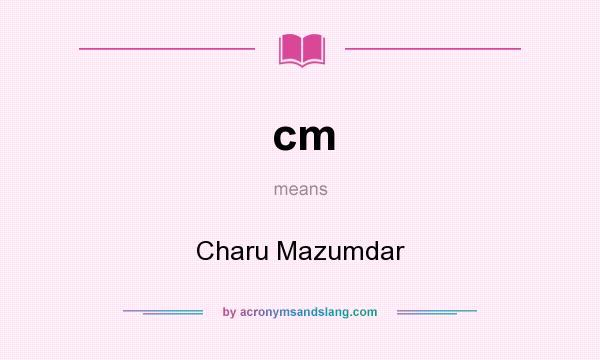 What does cm mean? It stands for Charu Mazumdar