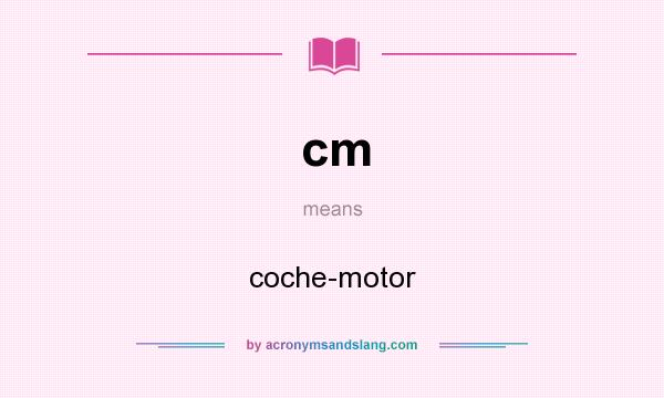 What does cm mean? It stands for coche-motor