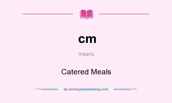 What does cm mean? It stands for Catered Meals