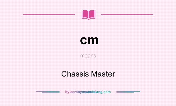 What does cm mean? It stands for Chassis Master