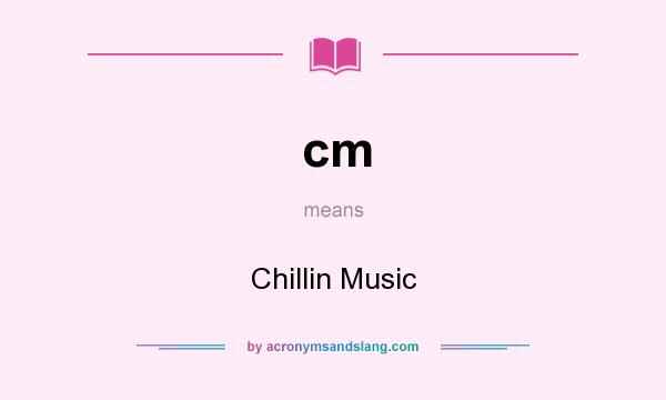 What does cm mean? It stands for Chillin Music