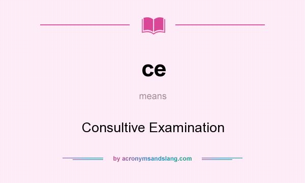 What does ce mean? It stands for Consultive Examination