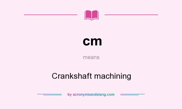 What does cm mean? It stands for Crankshaft machining