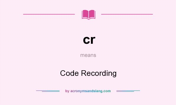 What does cr mean? It stands for Code Recording