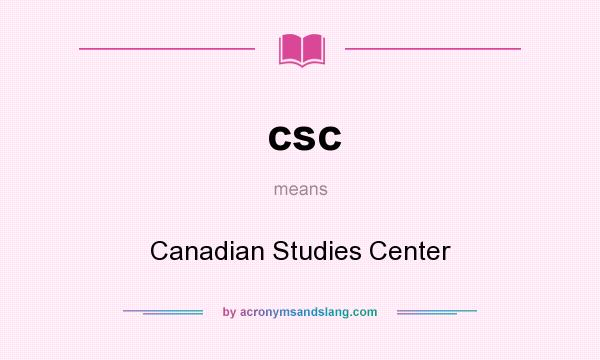 What does csc mean? It stands for Canadian Studies Center