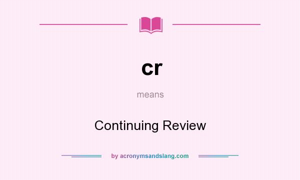 What does cr mean? It stands for Continuing Review