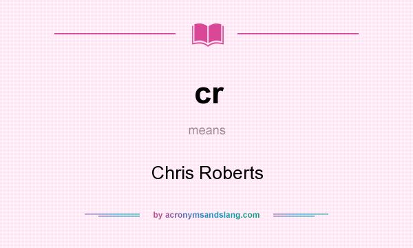 What does cr mean? It stands for Chris Roberts
