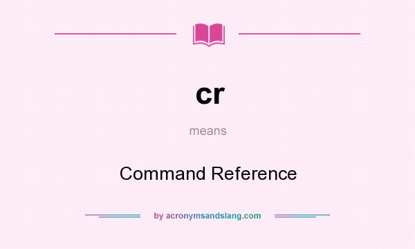 What does cr mean? It stands for Command Reference