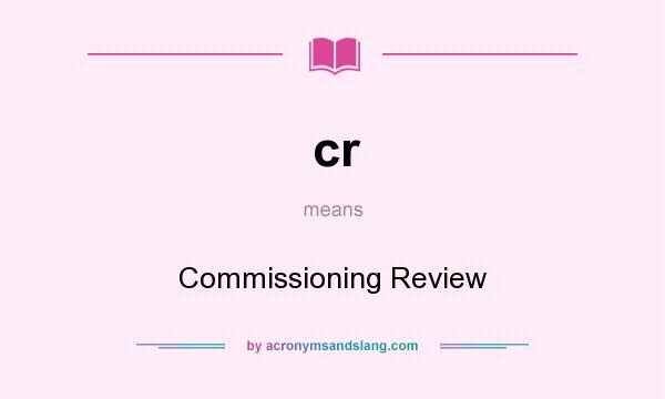 What does cr mean? It stands for Commissioning Review