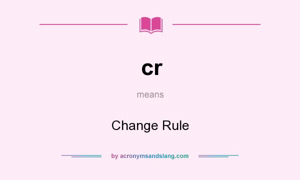What does cr mean? It stands for Change Rule
