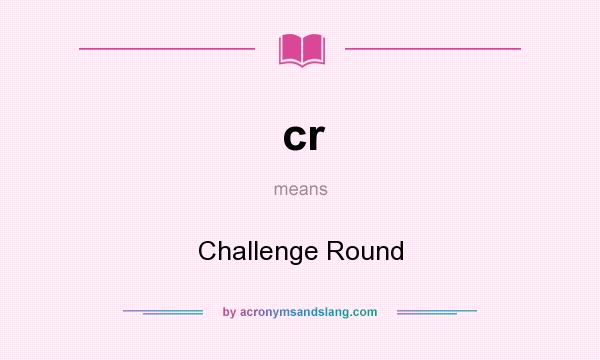 What does cr mean? It stands for Challenge Round
