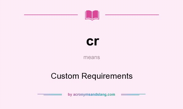 What does cr mean? It stands for Custom Requirements