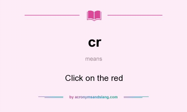What does cr mean? It stands for Click on the red