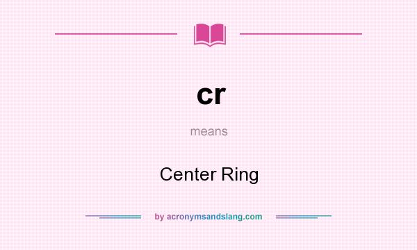 What does cr mean? It stands for Center Ring