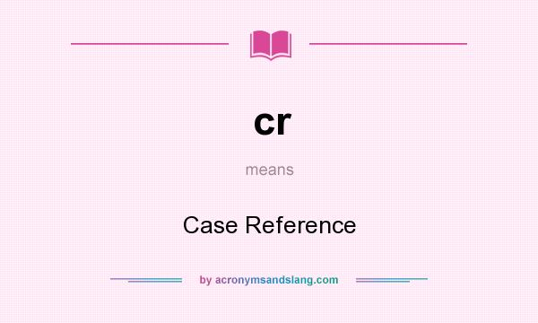 What does cr mean? It stands for Case Reference