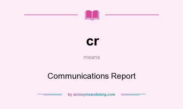 What does cr mean? It stands for Communications Report