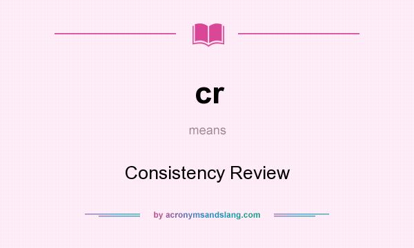 What does cr mean? It stands for Consistency Review