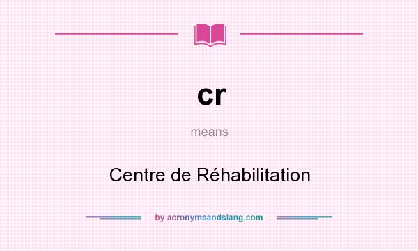 What does cr mean? It stands for Centre de Réhabilitation