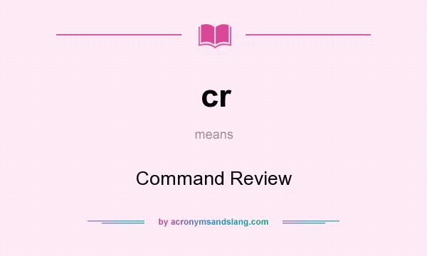 What does cr mean? It stands for Command Review