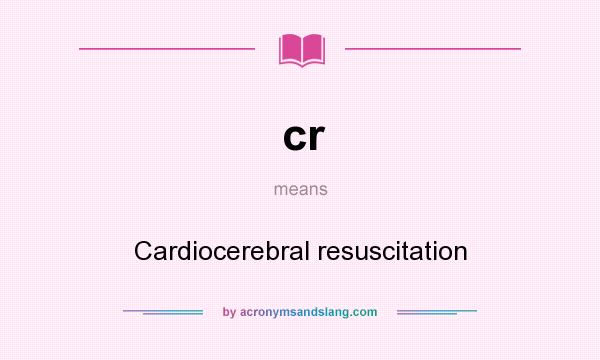 What does cr mean? It stands for Cardiocerebral resuscitation