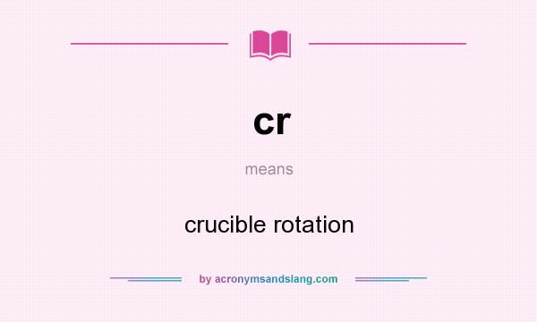 What does cr mean? It stands for crucible rotation
