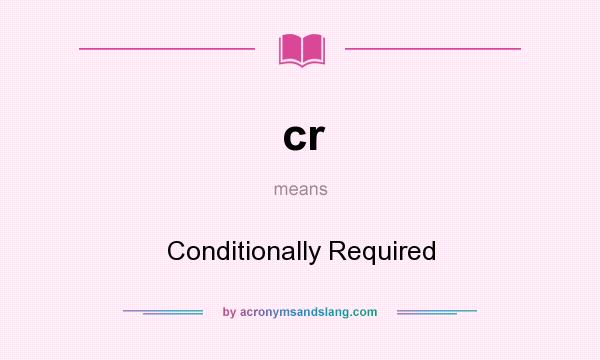 What does cr mean? It stands for Conditionally Required