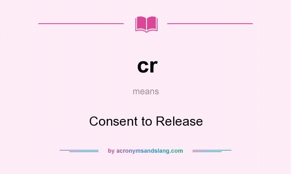 What does cr mean? It stands for Consent to Release
