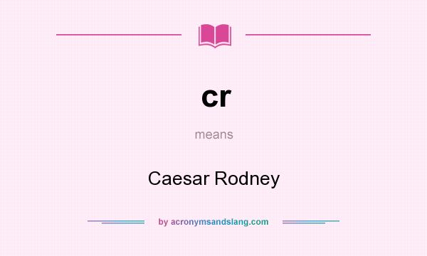 What does cr mean? It stands for Caesar Rodney