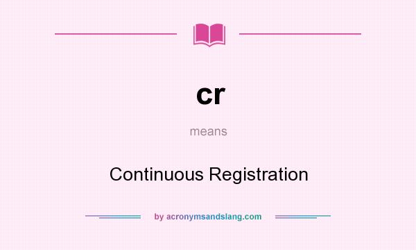 What does cr mean? It stands for Continuous Registration