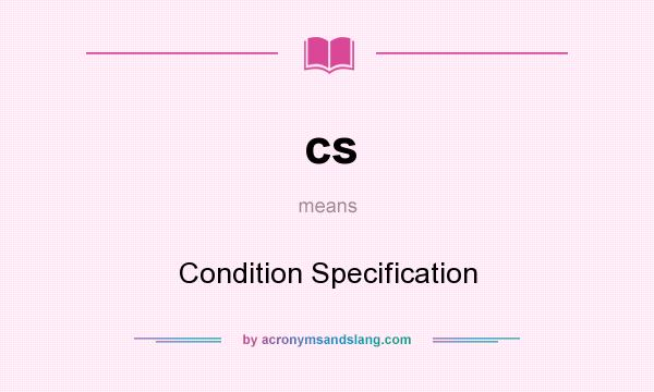 What does cs mean? It stands for Condition Specification