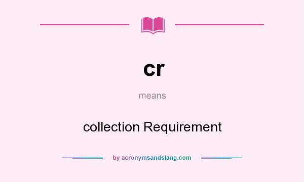 What does cr mean? It stands for collection Requirement