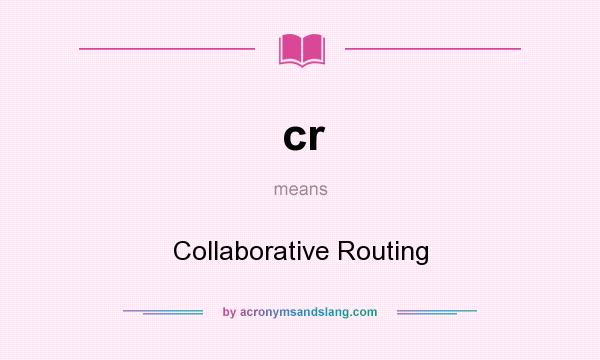 What does cr mean? It stands for Collaborative Routing