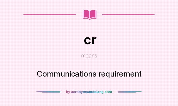 What does cr mean? It stands for Communications requirement