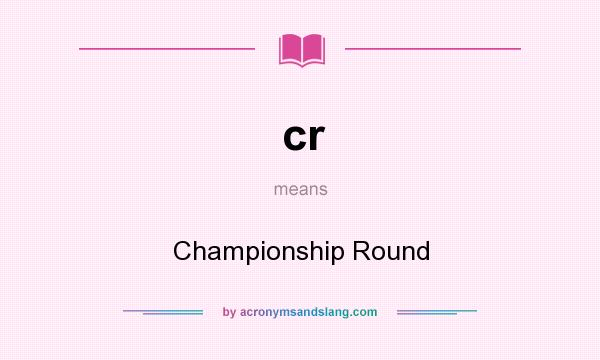 What does cr mean? It stands for Championship Round