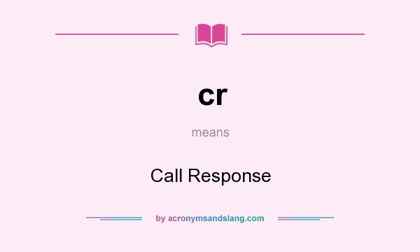What does cr mean? It stands for Call Response