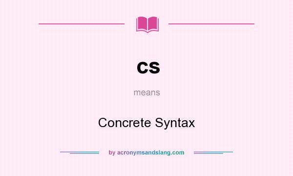 What does cs mean? It stands for Concrete Syntax