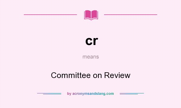What does cr mean? It stands for Committee on Review