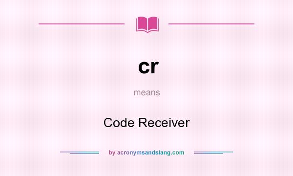 What does cr mean? It stands for Code Receiver