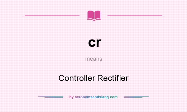 What does cr mean? It stands for Controller Rectifier