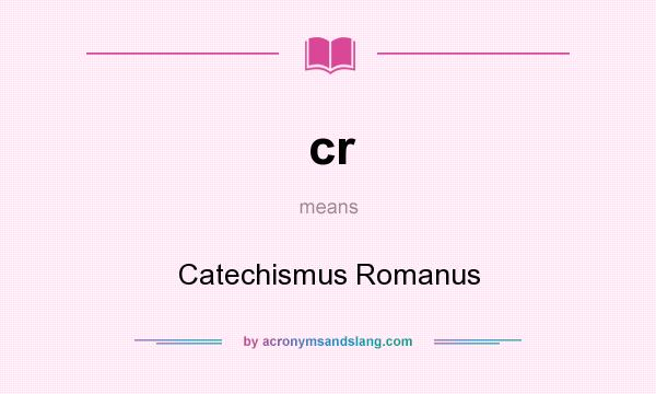 What does cr mean? It stands for Catechismus Romanus